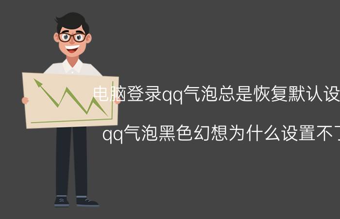 电脑登录qq气泡总是恢复默认设置 qq气泡黑色幻想为什么设置不了？